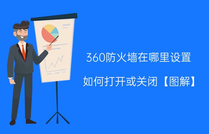 360防火墙在哪里设置 如何打开或关闭【图解】